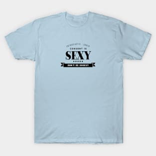 Consent is Sexy...and so are you! T-Shirt